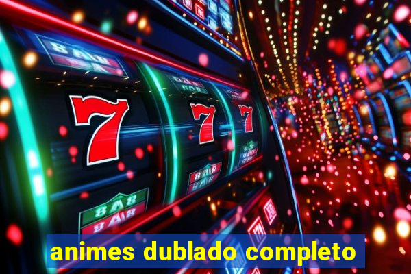 animes dublado completo